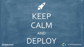 KEEP
CALM
AND
DEPLOY ALM Roadshow
 