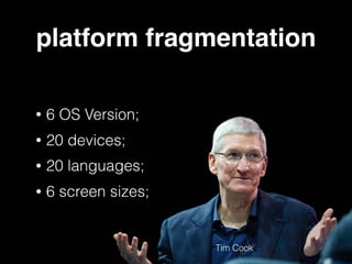 • 6 OS Version;
• 20 devices;
• 20 languages;
• 6 screen sizes;
Tim Cook
platform fragmentation
 