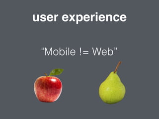 user experience
"Mobile != Web”
 