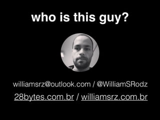 who is this guy?
williamsrz@outlook.com / @WilliamSRodz
28bytes.com.br / williamsrz.com.br
 