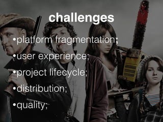 challenges
•platform fragmentation;
•user experience;
•project lifecycle;
•distribution;
•quality;
 