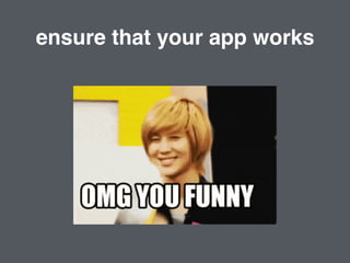 ensure that your app works
 