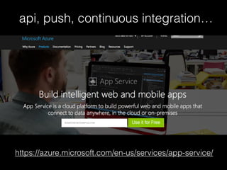 https://azure.microsoft.com/en-us/services/app-service/
api, push, continuous integration…
 