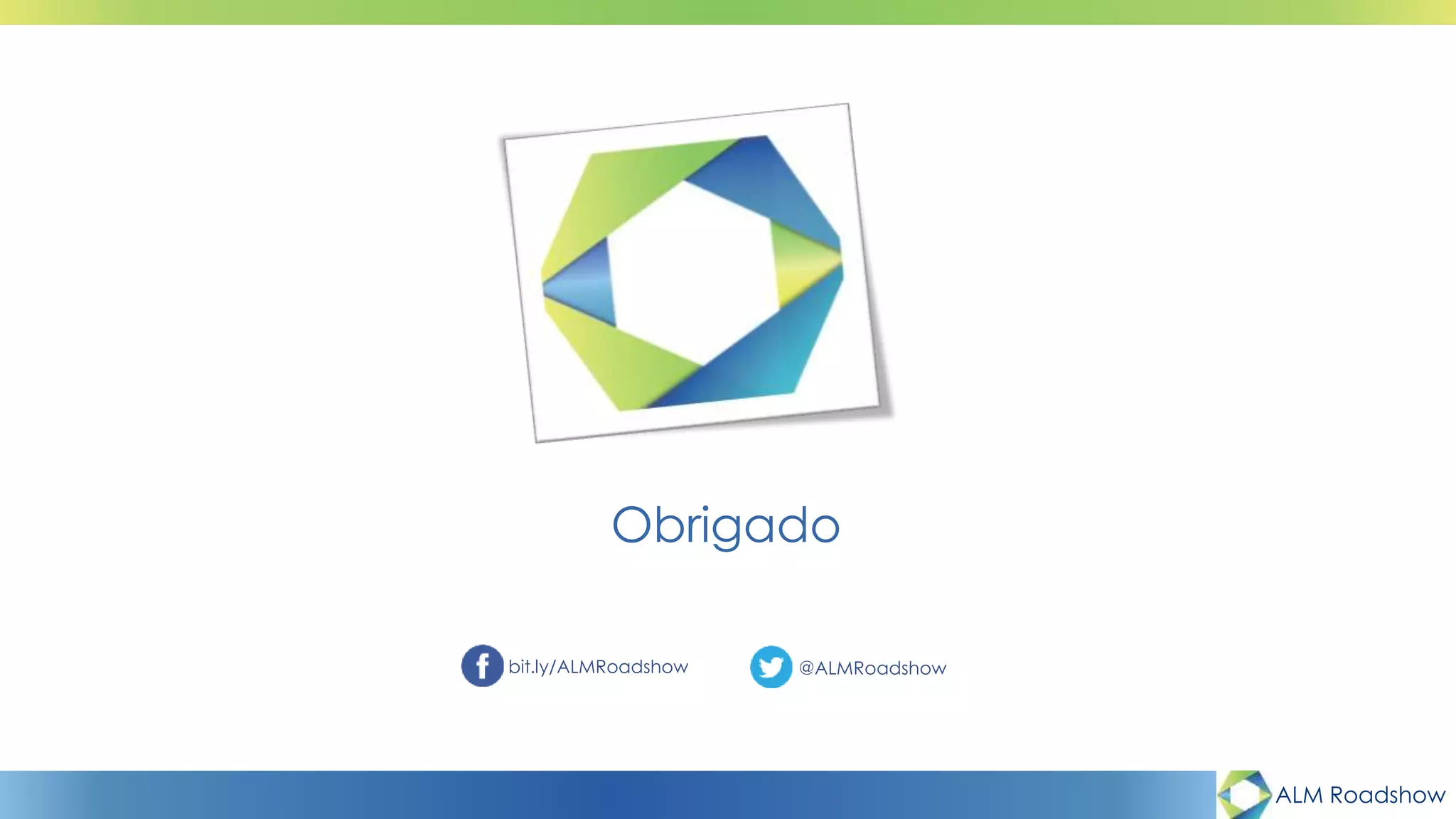 ALM Roadshow
bit.ly/ALMRoadshow @ALMRoadshow
Obrigado
 