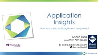 ALM Roadshow
Application
Insights
Monitore a sua aplicação em tempo real
André Dias
ALM MVP, ALM Ranger
andre.dias@outlook.com
@AndreDiasBR
 