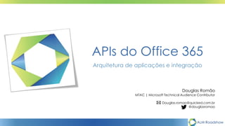 ALM Roadshow
APIs do Office 365
Arquitetura de aplicações e integração
Douglas Romão
MTAC | Microsoft Technical Audience Contributor
Douglas.romao@quicked.com.br
@douglasromao
 