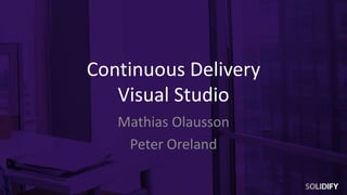 Continuous Delivery
Visual Studio
Mathias Olausson
Peter Oreland
 