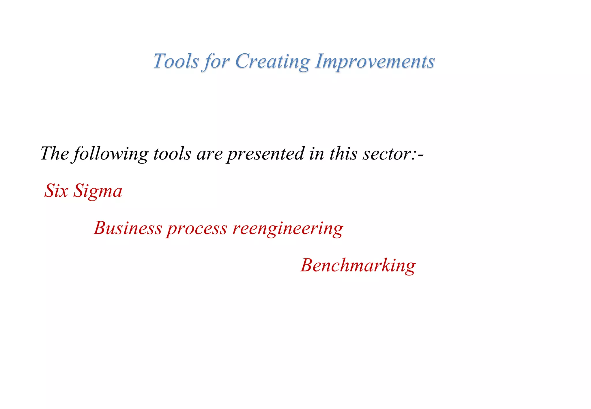 Tools for Creating Improvements
The following tools are presented in this sector:-
Six Sigma
Business process reengineering
Benchmarking
 