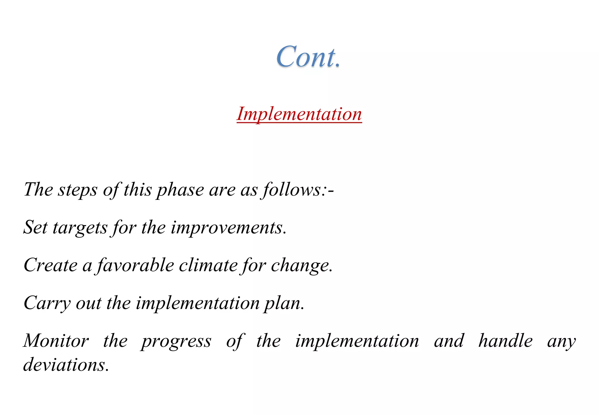 Tools for Creating Improvements
Implementation
The steps of this phase are as follows:-
Set targets for the improvements.
Create a favorable climate for change.
Carry out the implementation plan.
Monitor the progress of the implementation and handle any
deviations.
Cont.
 