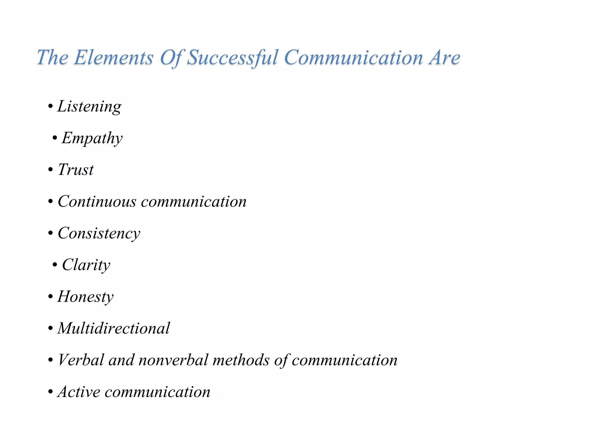 • Listening
• Empathy
• Trust
• Continuous communication
• Consistency
• Clarity
• Honesty
• Multidirectional
• Verbal and nonverbal methods of communication
• Active communication
The Elements Of Successful Communication Are
 