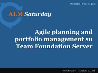Pordenone - 5 Ottobre 2013

ALM Saturday

Agile planning and
portfolio management su
Team Foundation Server

Gian Maria Ricci – VisualStudio ALM MVP

 