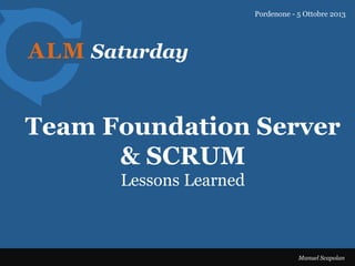 ALM Saturday
Team Foundation Server
& SCRUM
Pordenone - 5 Ottobre 2013
Manuel Scapolan
Lessons Learned
 