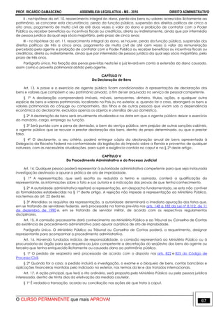 PROF. RICARDO DAMASCENO ASSEMBLEIA LEGISLATIVA - MS - 2016 DIREITO ADMINISTRATIVO
O CURSO PERMANENTE que mais APROVA! 67
II - na hipótese do art. 10, ressarcimento integral do dano, perda dos bens ou valores acrescidos ilicitamente ao
patrimônio, se concorrer esta circunstância, perda da função pública, suspensão dos direitos políticos de cinco a
oito anos, pagamento de multa civil de até duas vezes o valor do dano e proibição de contratar com o Poder
Público ou receber benefícios ou incentivos fiscais ou creditícios, direta ou indiretamente, ainda que por intermédio
de pessoa jurídica da qual seja sócio majoritário, pelo prazo de cinco anos;
III - na hipótese do art. 11, ressarcimento integral do dano, se houver, perda da função pública, suspensão dos
direitos políticos de três a cinco anos, pagamento de multa civil de até cem vezes o valor da remuneração
percebida pelo agente e proibição de contratar com o Poder Público ou receber benefícios ou incentivos fiscais ou
creditícios, direta ou indiretamente, ainda que por intermédio de pessoa jurídica da qual seja sócio majoritário, pelo
prazo de três anos.
Parágrafo único. Na fixação das penas previstas nesta lei o juiz levará em conta a extensão do dano causado,
assim como o proveito patrimonial obtido pelo agente.
CAPÍTULO IV
Da Declaração de Bens
Art. 13. A posse e o exercício de agente público ficam condicionados à apresentação de declaração dos
bens e valores que compõem o seu patrimônio privado, a fim de ser arquivada no serviço de pessoal competente.
§ 1° A declaração compreenderá imóveis, móveis, semoventes, dinheiro, títulos, ações, e qualquer outra
espécie de bens e valores patrimoniais, localizado no País ou no exterior, e, quando for o caso, abrangerá os bens e
valores patrimoniais do cônjuge ou companheiro, dos filhos e de outras pessoas que vivam sob a dependência
econômica do declarante, excluídos apenas os objetos e utensílios de uso doméstico.
§ 2º A declaração de bens será anualmente atualizada e na data em que o agente público deixar o exercício
do mandato, cargo, emprego ou função.
§ 3º Será punido com a pena de demissão, a bem do serviço público, sem prejuízo de outras sanções cabíveis,
o agente público que se recusar a prestar declaração dos bens, dentro do prazo determinado, ou que a prestar
falsa.
§ 4º O declarante, a seu critério, poderá entregar cópia da declaração anual de bens apresentada à
Delegacia da Receita Federal na conformidade da legislação do Imposto sobre a Renda e proventos de qualquer
natureza, com as necessárias atualizações, para suprir a exigência contida no caput e no § 2° deste artigo .
CAPÍTULO V
Do Procedimento Administrativo e do Processo Judicial
Art. 14. Qualquer pessoa poderá representar à autoridade administrativa competente para que seja instaurada
investigação destinada a apurar a prática de ato de improbidade.
§ 1º A representação, que será escrita ou reduzida a termo e assinada, conterá a qualificação do
representante, as informações sobre o fato e sua autoria e a indicação das provas de que tenha conhecimento.
§ 2º A autoridade administrativa rejeitará a representação, em despacho fundamentado, se esta não contiver
as formalidades estabelecidas no § 1º deste artigo. A rejeição não impede a representação ao Ministério Público,
nos termos do art. 22 desta lei.
§ 3º Atendidos os requisitos da representação, a autoridade determinará a imediata apuração dos fatos que,
em se tratando de servidores federais, será processada na forma prevista nos arts. 148 a 182 da Lei nº 8.112, de 11
de dezembro de 1990 e, em se tratando de servidor militar, de acordo com os respectivos regulamentos
disciplinares.
Art. 15. A comissão processante dará conhecimento ao Ministério Público e ao Tribunal ou Conselho de Contas
da existência de procedimento administrativo para apurar a prática de ato de improbidade.
Parágrafo único. O Ministério Público ou Tribunal ou Conselho de Contas poderá, a requerimento, designar
representante para acompanhar o procedimento administrativo.
Art. 16. Havendo fundados indícios de responsabilidade, a comissão representará ao Ministério Público ou à
procuradoria do órgão para que requeira ao juízo competente a decretação do seqüestro dos bens do agente ou
terceiro que tenha enriquecido ilicitamente ou causado dano ao patrimônio público.
§ 1º O pedido de seqüestro será processado de acordo com o disposto nos arts. 822 e 825 do Código de
Processo Civil.
§ 2° Quando for o caso, o pedido incluirá a investigação, o exame e o bloqueio de bens, contas bancárias e
aplicações financeiras mantidas pelo indiciado no exterior, nos termos da lei e dos tratados internacionais.
Art. 17. A ação principal, que terá o rito ordinário, será proposta pelo Ministério Público ou pela pessoa jurídica
interessada, dentro de trinta dias da efetivação da medida cautelar.
§ 1º É vedada a transação, acordo ou conciliação nas ações de que trata o caput.
 