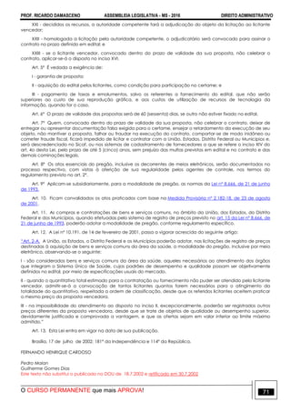 PROF. RICARDO DAMASCENO ASSEMBLEIA LEGISLATIVA - MS - 2016 DIREITO ADMINISTRATIVO
O CURSO PERMANENTE que mais APROVA! 71
XXI - decididos os recursos, a autoridade competente fará a adjudicação do objeto da licitação ao licitante
vencedor;
XXII - homologada a licitação pela autoridade competente, o adjudicatário será convocado para assinar o
contrato no prazo definido em edital; e
XXIII - se o licitante vencedor, convocado dentro do prazo de validade da sua proposta, não celebrar o
contrato, aplicar-se-á o disposto no inciso XVI.
Art. 5º É vedada a exigência de:
I - garantia de proposta;
II - aquisição do edital pelos licitantes, como condição para participação no certame; e
III - pagamento de taxas e emolumentos, salvo os referentes a fornecimento do edital, que não serão
superiores ao custo de sua reprodução gráfica, e aos custos de utilização de recursos de tecnologia da
informação, quando for o caso.
Art. 6º O prazo de validade das propostas será de 60 (sessenta) dias, se outro não estiver fixado no edital.
Art. 7º Quem, convocado dentro do prazo de validade da sua proposta, não celebrar o contrato, deixar de
entregar ou apresentar documentação falsa exigida para o certame, ensejar o retardamento da execução de seu
objeto, não mantiver a proposta, falhar ou fraudar na execução do contrato, comportar-se de modo inidôneo ou
cometer fraude fiscal, ficará impedido de licitar e contratar com a União, Estados, Distrito Federal ou Municípios e,
será descredenciado no Sicaf, ou nos sistemas de cadastramento de fornecedores a que se refere o inciso XIV do
art. 4o desta Lei, pelo prazo de até 5 (cinco) anos, sem prejuízo das multas previstas em edital e no contrato e das
demais cominações legais.
Art. 8º Os atos essenciais do pregão, inclusive os decorrentes de meios eletrônicos, serão documentados no
processo respectivo, com vistas à aferição de sua regularidade pelos agentes de controle, nos termos do
regulamento previsto no art. 2º.
Art. 9º Aplicam-se subsidiariamente, para a modalidade de pregão, as normas da Lei nº 8.666, de 21 de junho
de 1993.
Art. 10. Ficam convalidados os atos praticados com base na Medida Provisória nº 2.182-18, de 23 de agosto
de 2001.
Art. 11. As compras e contratações de bens e serviços comuns, no âmbito da União, dos Estados, do Distrito
Federal e dos Municípios, quando efetuadas pelo sistema de registro de preços previsto no art. 15 da Lei nº 8.666, de
21 de junho de 1993, poderão adotar a modalidade de pregão, conforme regulamento específico.
Art. 12. A Lei nº 10.191, de 14 de fevereiro de 2001, passa a vigorar acrescida do seguinte artigo:
“Art. 2-A. A União, os Estados, o Distrito Federal e os Municípios poderão adotar, nas licitações de registro de preços
destinadas à aquisição de bens e serviços comuns da área da saúde, a modalidade do pregão, inclusive por meio
eletrônico, observando-se o seguinte:
I - são considerados bens e serviços comuns da área da saúde, aqueles necessários ao atendimento dos órgãos
que integram o Sistema Único de Saúde, cujos padrões de desempenho e qualidade possam ser objetivamente
definidos no edital, por meio de especificações usuais do mercado.
II - quando o quantitativo total estimado para a contratação ou fornecimento não puder ser atendido pelo licitante
vencedor, admitir-se-á a convocação de tantos licitantes quantos forem necessários para o atingimento da
totalidade do quantitativo, respeitada a ordem de classificação, desde que os referidos licitantes aceitem praticar
o mesmo preço da proposta vencedora.
III - na impossibilidade do atendimento ao disposto no inciso II, excepcionalmente, poderão ser registrados outros
preços diferentes da proposta vencedora, desde que se trate de objetos de qualidade ou desempenho superior,
devidamente justificada e comprovada a vantagem, e que as ofertas sejam em valor inferior ao limite máximo
admitido.”
Art. 13. Esta Lei entra em vigor na data de sua publicação.
Brasília, 17 de julho de 2002; 181º da Independência e 114º da República.
FERNANDO HENRIQUE CARDOSO
Pedro Malan
Guilherme Gomes Dias
Este texto não substitui o publicado no DOU de 18.7.2002 e retificado em 30.7.2002
 