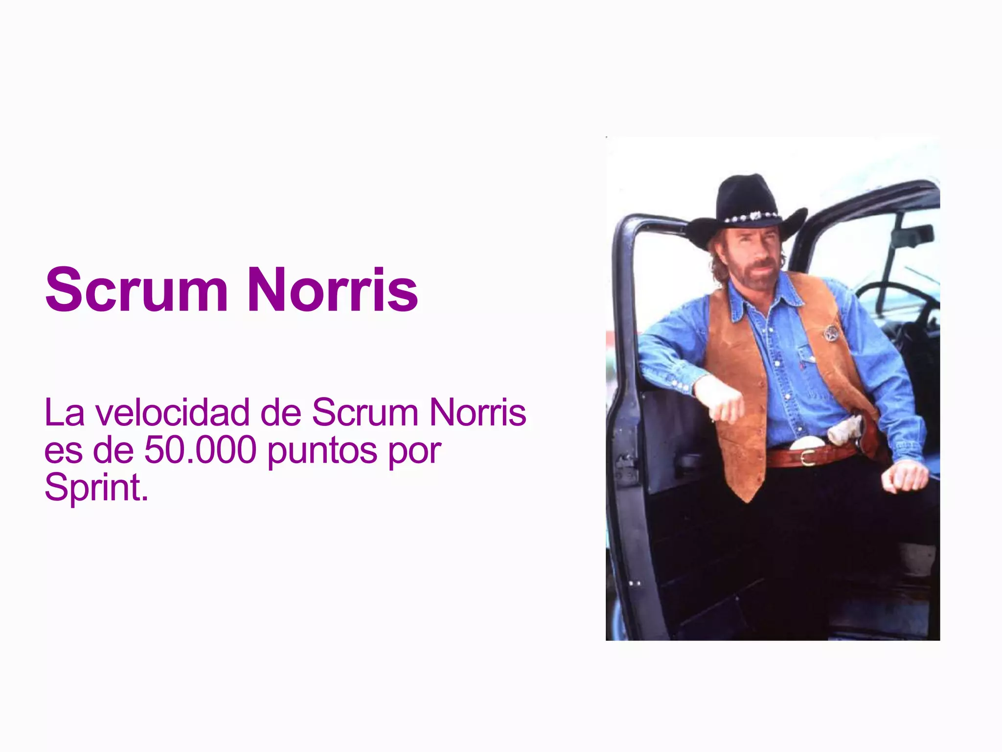 Scrum Norris
La velocidad de Scrum Norris
es de 50.000 puntos por
Sprint.
 