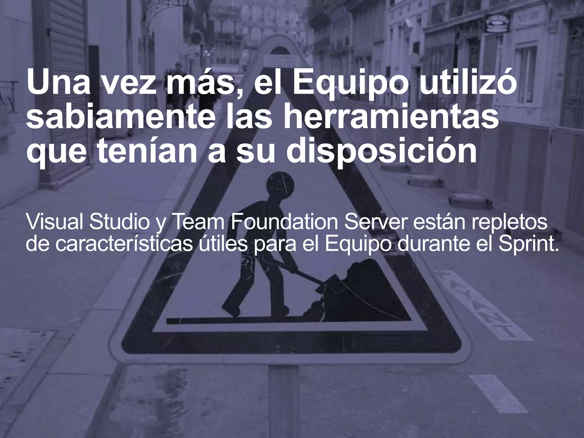 Una vez más, el Equipo utilizó
sabiamente las herramientas
que tenían a su disposición
Visual Studio y Team Foundation Server están repletos
de características útiles para el Equipo durante el Sprint.
 