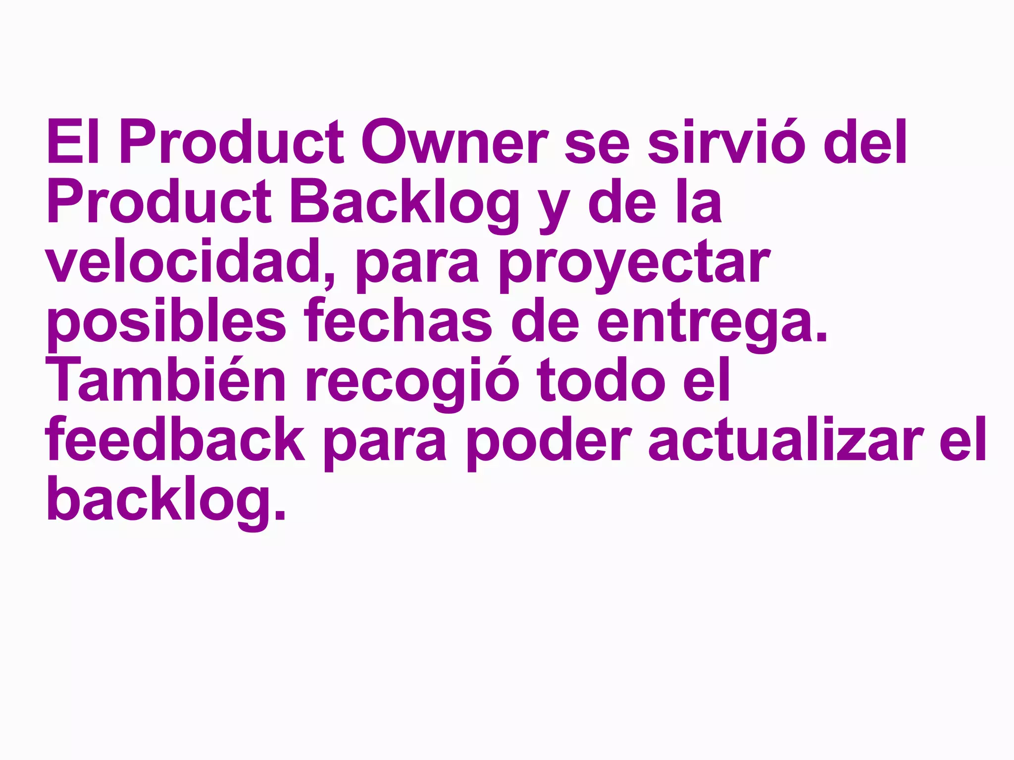 El Product Owner se sirvió del
Product Backlog y de la
velocidad, para proyectar
posibles fechas de entrega.
También recogió todo el
feedback para poder actualizar el
backlog.
 