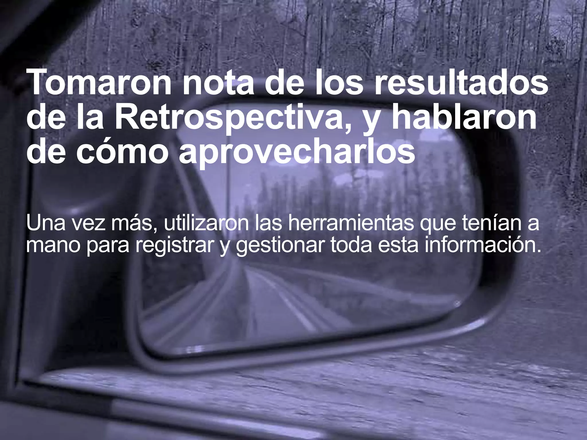 Tomaron nota de los resultados
de la Retrospectiva, y hablaron
de cómo aprovecharlos
Una vez más, utilizaron las herramientas que tenían a
mano para registrar y gestionar toda esta información.
 