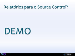Relatórios para o Source Control?




DEMO
 