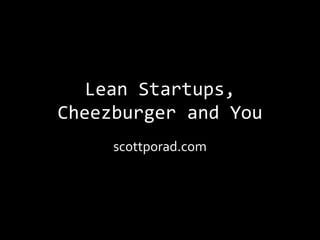 Lean Startups,
Cheezburger and You
     scottporad.com
 