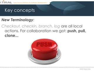 Key concepts New Terminology : Checkout, checkin, branch, log  are all local actions. For collaboration we got:  push, pull, clone... 