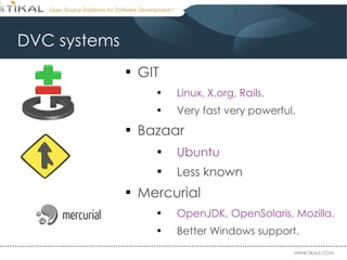 DVC systems GIT Linux, X.org, Rails. Very fast very powerful. Bazaar Ubuntu Less known Mercurial OpenJDK, OpenSolaris, Mozilla. Better Windows support. 