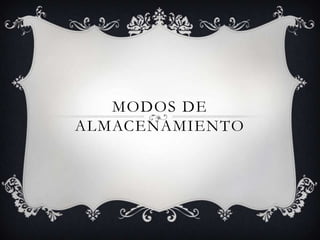 MODOS DE
ALMACENAMIENTO
 
