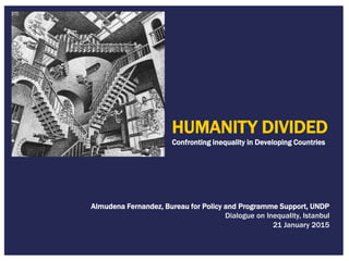 HUMANITY DIVIDED
Confronting inequality in Developing Countries
Almudena Fernandez, Bureau for Policy and Programme Support, UNDP
Dialogue on Inequality, Istanbul
21 January 2015
 