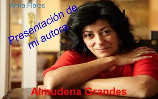 Anna Flores 
Presentación de 
mi autora 
Almudena Grandes 
 