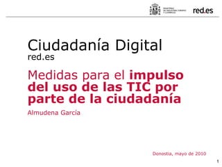 Donostia, mayo de 2010 Ciudadanía Digital red.es Medidas para el  impulso del uso de las TIC por parte de la ciudadanía Almudena García 