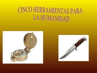 CINCO HERRAMIENTAS PARA LA HUMANIDAD 