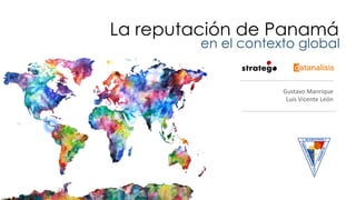 La reputación de Panamá
en el contexto global
Gustavo	Manrique
Luis	Vicente	León
 