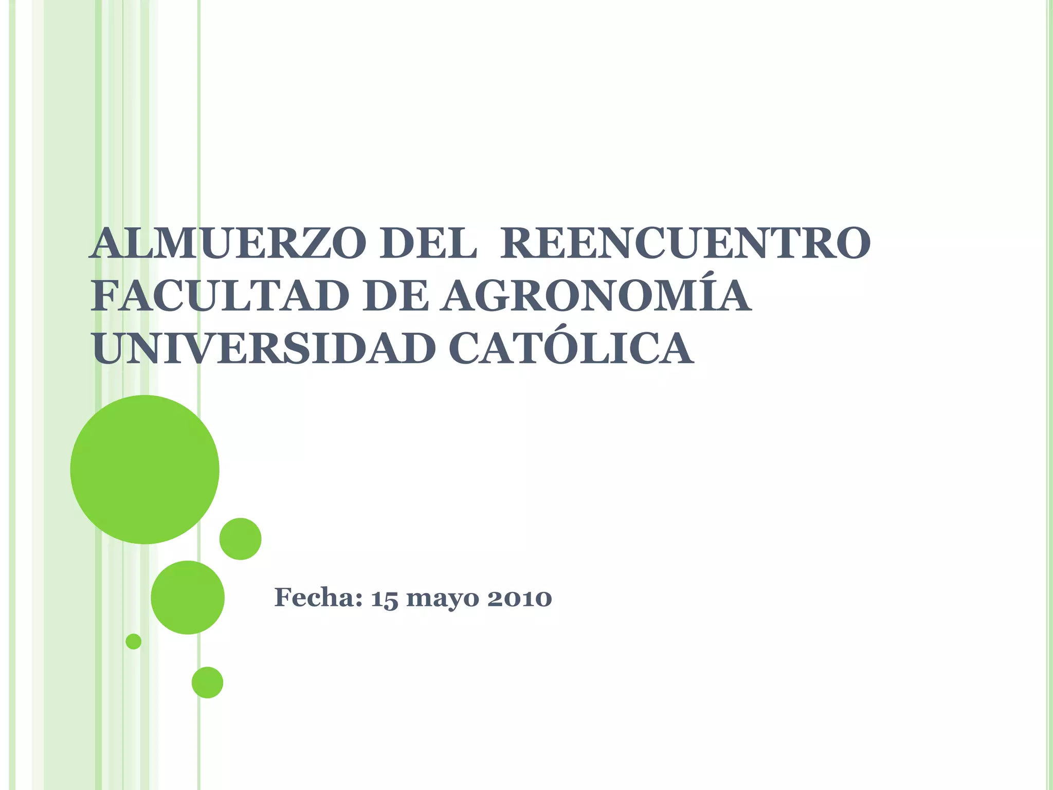 ALMUERZO DEL REENCUENTROFACULTAD DE AGRONOMÍA UNIVERSIDAD CATÓLICAFecha: 15 mayo 2010