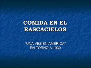 COMIDA EN EL
RASCACIELOS

“UNA VEZ EN AMÉRICA"
  EN TORNO A 1930
 
