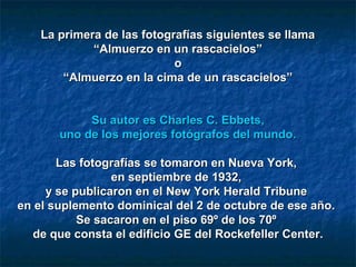 La primera de las fotografías siguientes se llama
             “Almuerzo en un rascacielos”
                            o
...