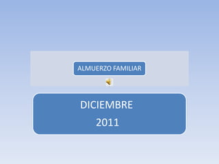ALMUERZO FAMILIAR




DICIEMBRE
    2011
 