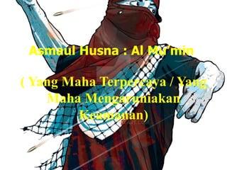 Asmaul Husna : Al Mu’min
( Yang Maha Terpercaya / Yang
Maha Mengaruniakan
Keamanan)
 