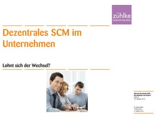 ALM und dezentrales SCM –
Die Quadratur des Kreises?
© Zühlke 2010
28. Oktober 2010
Dr. Klaus Alfert
Torben Knerr
Folie 16
Dezentrales SCM im
Unternehmen
Lohnt sich der Wechsel?
 