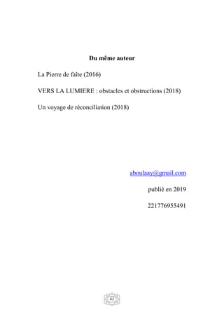 42
Du même auteur
La Pierre de faîte (2016)
VERS LA LUMIERE : obstacles et obstructions (2018)
Un voyage de réconciliation (2018)
aboulaay@gmail.com
publié en 2019
221776955491
 