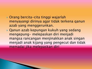  Orang bercita-cita tinggi wajarlah
menyayangi dirinya agar tidak terkena qanun
azab yang menggerunkan.
 Qanun azab kepungan kukuh yang sedang
mengepung- melepaskan diri menjadi
mangsa rancangan menjinakkan anak singan
menjadi anak kijang yang pengecut dan tidak
memadai jika melepaskan diri
 