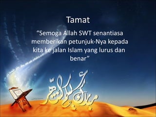 Tamat “ Semoga Allah SWT senantiasa memberikan petunjuk-Nya kepada kita ke jalan Islam yang lurus dan  benar” 