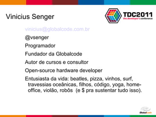 [email_address] @vsenger Programador Fundador da Globalcode Autor de cursos e consultor Open-source hardware developer Entusiasta da vida: beatles, pizza, vinhos, surf, travessias oceânicas, filhos, código, yoga, home-office, violão, robôs  (e $ pra sustentar tudo isso). Vinicius Senger 