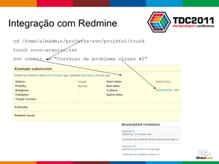 cd /home/almadmin/projetos-svn/projeto1/trunk touch novo-arquivo.txt svn commit –m “Correçao de problema closes #2” Integração com Redmine 