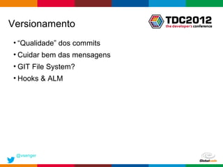Versionamento
• “Qualidade” dos commits
• Cuidar bem das mensagens
• GIT File System?
• Hooks & ALM




 @vsenger
                             Globalcode – Open4education
 