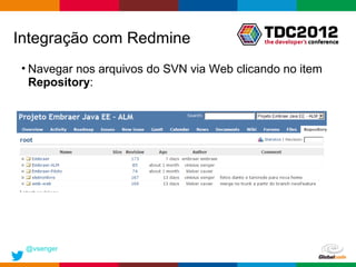 Integração com Redmine
• Navegar nos arquivos do SVN via Web clicando no item
  Repository:




 @vsenger
                                           Globalcode – Open4education
 