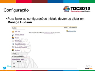 Configuração
 • Para fazer as configurações iniciais devemos clicar em
   Manage Hudson




 @vsenger
                                               Globalcode – Open4education
 