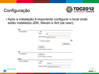 Configuração
 • Após a instalação é importante configurar o local onde
   estão instalados JDK, Maven e Ant (se usar);




 @vsenger
                                               Globalcode – Open4education
 