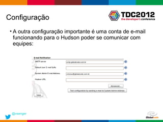 Configuração
 • A outra configuração importante é uma conta de e-mail
   funcionando para o Hudson poder se comunicar com
   equipes:




 @vsenger
                                              Globalcode – Open4education
 