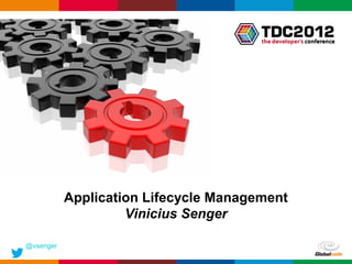 Application Lifecycle Management
                    Vinicius Senger

@vsenger
                                       Globalcode – Open4education
 
