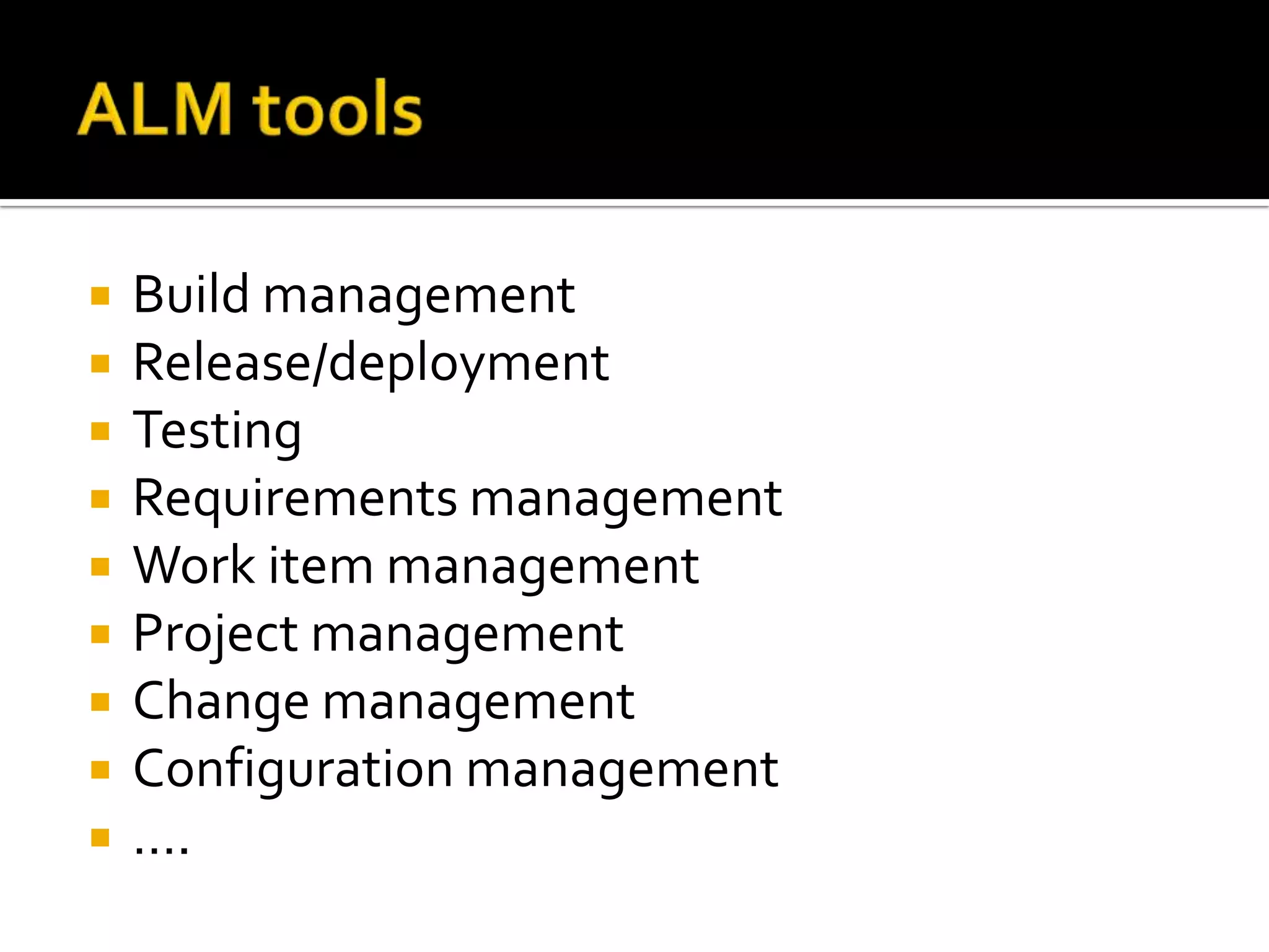    Build management
   Release/deployment
   Testing
   Requirements management
   Work item management
   Project management
   Change management
   Configuration management
   ….
 